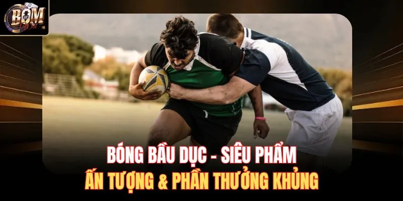 Bóng Bầu Dục - Siêu Phẩm Ấn Tượng & Phần Thưởng Khủng