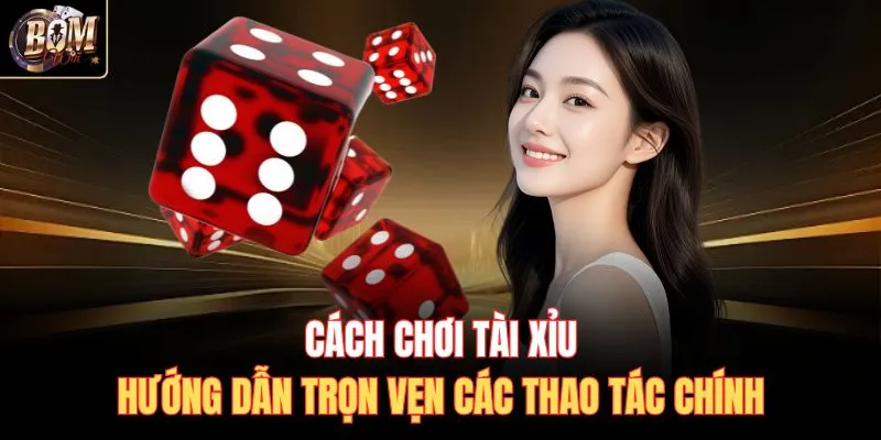 Cách Chơi Tài Xỉu - Hướng Dẫn Trọn Vẹn Các Thao Tác Chính