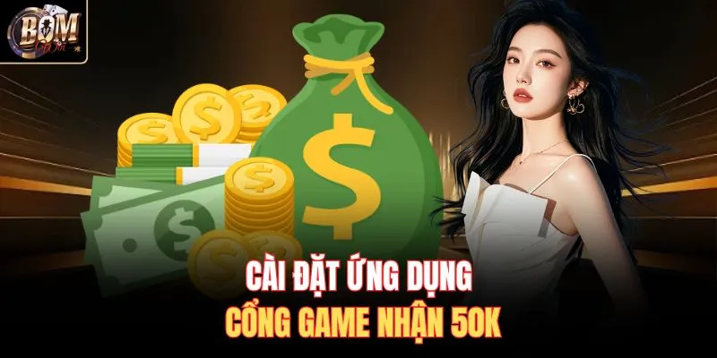 Cài đặt ứng dụng cổng game nhận 50k