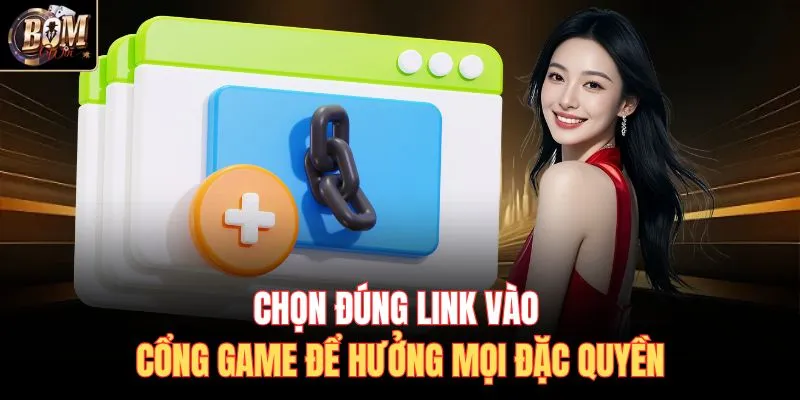 Chọn đúng link vào cổng game để hưởng mọi đặc quyền