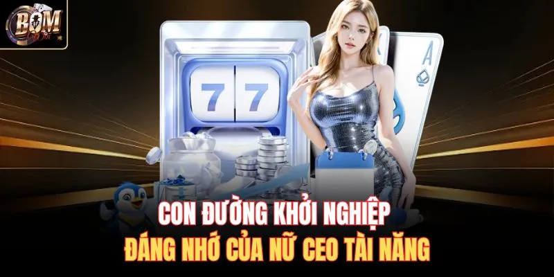 Con đường khởi nghiệp đáng nhớ của nữ CEO tài năng