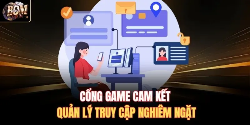 Cổng game cam kết quản lý truy cập nghiêm ngặt