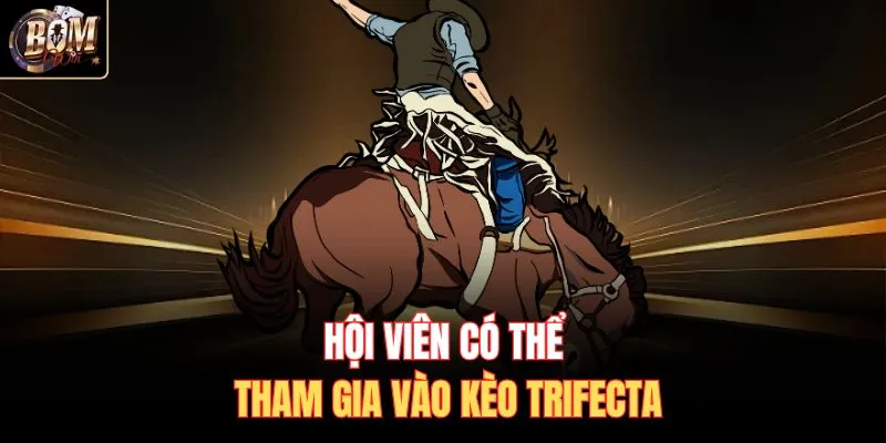 Hội viên có thể tham gia vào kèo TRIFECTA