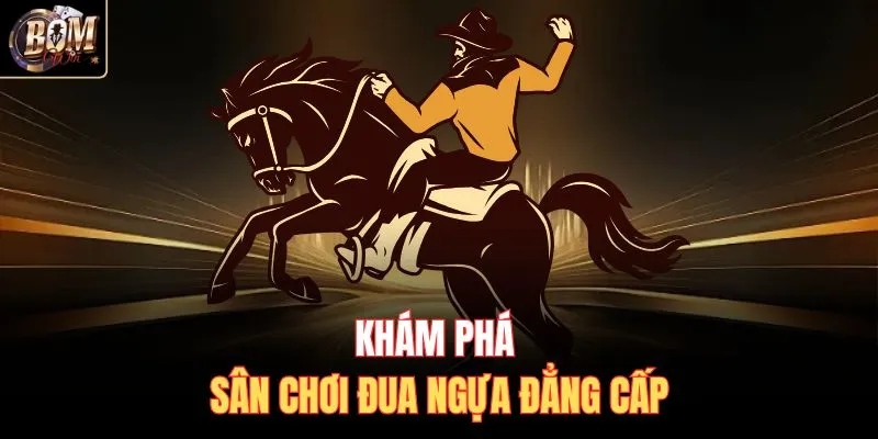 Khám phá sân chơi đua ngựa đẳng cấp 