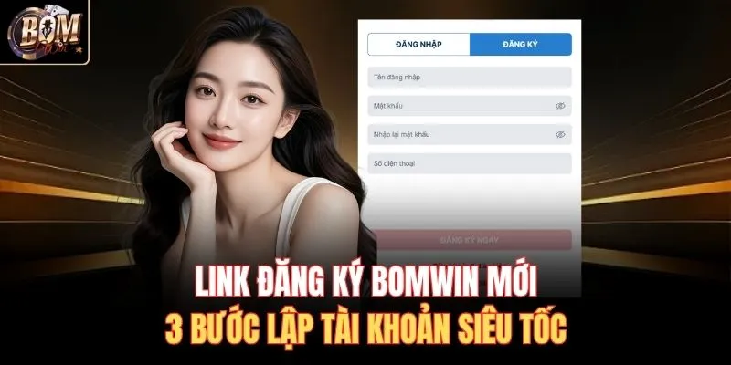 Link Đăng Ký Bomwin Mới & 3 Bước Lập Tài Khoản Siêu Tốc