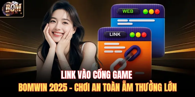 Link Vào Cổng Game Bomwin 2025 – Chơi An Toàn Ẵm Thưởng Lớn