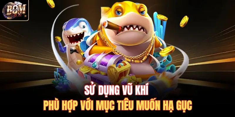 Sử dụng vũ khí phù hợp với mục tiêu muốn hạ gục