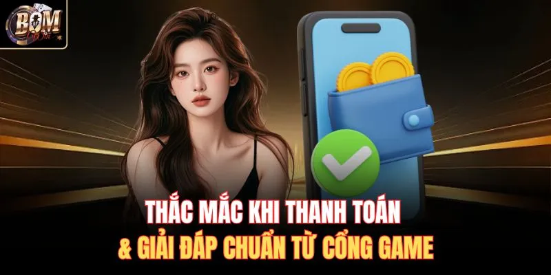 Thắc mắc khi thanh toán & giải đáp chuẩn từ cổng game