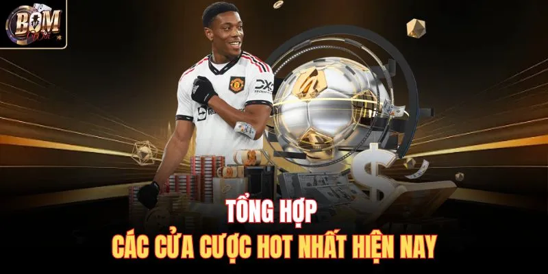 Tổng hợp các cửa cược hot nhất hiện nay
