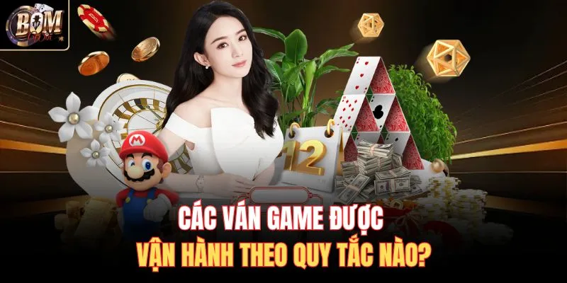 Các ván game được vận hành theo quy tắc nào?