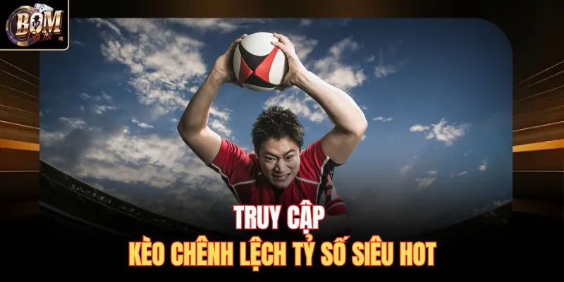 Truy cập kèo chênh lệch tỷ số siêu hot