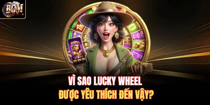 Vì sao Lucky Wheel được yêu thích đến vậy?