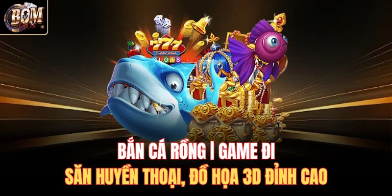 Bắn Cá Rồng | Game Đi Săn Huyền Thoại, Đồ Họa 3D Đỉnh Cao