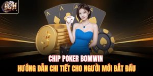 Chip Poker BOMWIN | Hướng Dẫn Chi Tiết Cho Người Mới Bắt Đầu