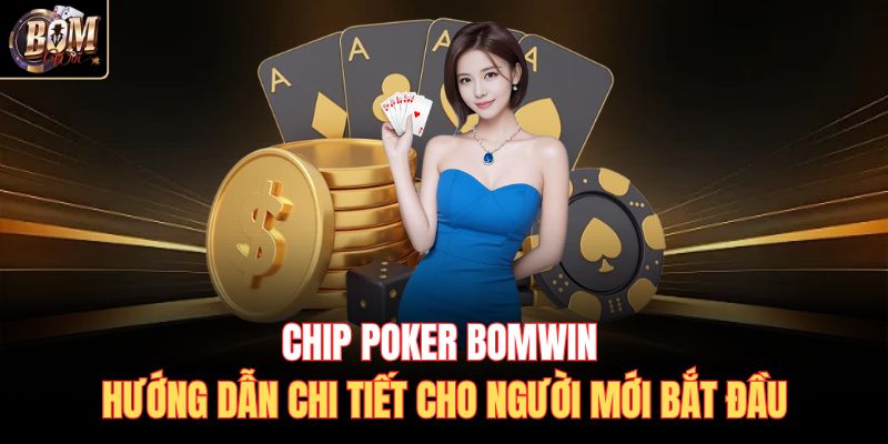 Chip Poker BOMWIN | Hướng Dẫn Chi Tiết Cho Người Mới Bắt Đầu