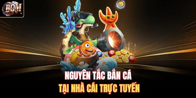 Nguyên tắc bắn cá tại nhà cái trực tuyến