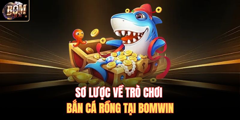 Sơ lược về trò chơi  bắn cá rồng tại BOMWIN