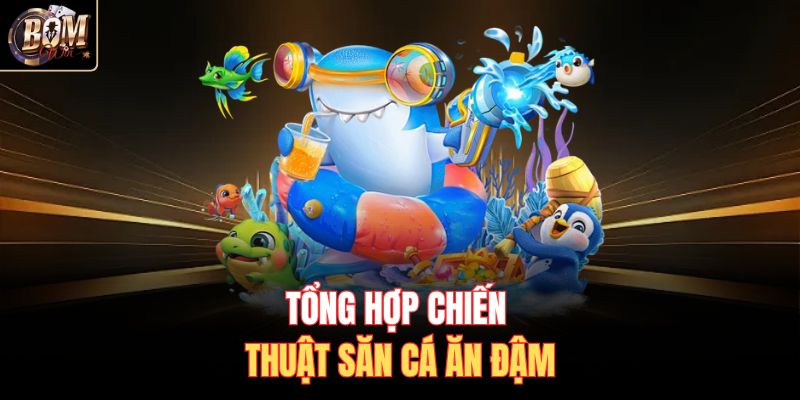 Tổng hợp chiến thuật săn cá ăn đậm